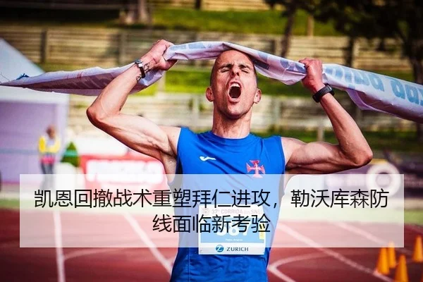 凯恩回撤战术重塑拜仁进攻，勒沃库森防线面临新考验